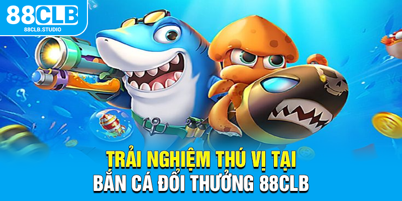 Trải nghiệm thú vị tại bắn cá đổi thưởng 88CLB